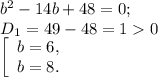 b^{2} -14b+48=0;\\D{_1}= 49-48=10\\\left [ \begin{array}{lcl} {{b=6,} \\ {b=8.}} \end{array} \right.