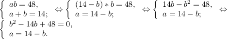 \left \{ \begin{array}{lcl} {{ab=48,} \\ {a+b=14;}} \end{array} \right.\Leftrightarrow\left \{ \begin{array}{lcl} {{(14-b)*b=48,} \\ {a=14-b;}} \end{array} \right.\Leftrightarrow\left \{ \begin{array}{lcl} {{14b-b^{2} =48,} \\ {a=14-b;}} \end{array} \right.\Leftrightarrow\\\left \{ \begin{array}{lcl} {{b^{2} -14b+48=0,} \\ {a=14-b.}} \end{array} \right.