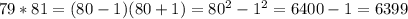 79*81=(80-1)(80+1)=80^{2}-1^{2}=6400-1=6399