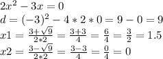 2x^{2}-3x=0 \\ d=(-3)^{2}-4*2*0=9-0=9 \\ x{1}=\frac{3+\sqrt{9}}{2*2}= \frac{3+3}{4}= \frac{6}{4}= \frac{3}{2}=1.5 \\ x{2}= \frac{3-\sqrt{9}}{2*2}= \frac{3-3}{4}= \frac{0}{4}=0