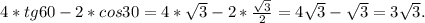 4* tg60 - 2*cos30= 4* \sqrt{3}-2* \frac{ \sqrt{3} }{2} = 4 \sqrt{3}- \sqrt{3}= 3 \sqrt{3}.