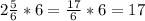 2 \frac{5}{6}*6= \frac{17}{6} *6=17