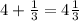 4+ \frac{1}{3} =4 \frac{1}{3}