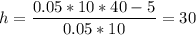 h =\dfrac{0.05*10*40 -5}{0.05*10}=30