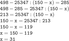 \tt 498-25347:(150-x)=285\\498-285=25347:(150-x)\\213=25347:(150-x)\\150-x=25347:213\\150-x=119\\x=150-119\\x=31