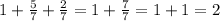 1+ \frac{5}{7} + \frac{2}{7} =1+ \frac{7}{7} =1+1=2