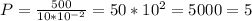 P= \frac{500}{10*10^{-2}}=50*10^{2}=5000=5