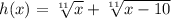 h(x)= \sqrt[11]{x} + \sqrt[11]{x-10}