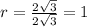 r= \frac{ 2\sqrt{3} }{ 2\sqrt{3} } =1