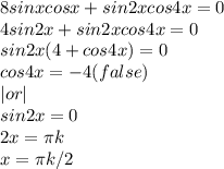 8sinxcosx+sin2xcos4x=0\\&#10;4sin2x+sin2xcos4x=0\\&#10;sin2x(4+cos4x)=0\\cos4x=-4(false)\\|or|\\sin2x=0\\2x=\pi k\\x=\pi k/2