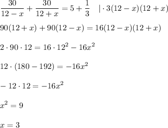 \displaystyle \frac{30}{12-x} +\frac{30}{12+x} =5+\frac{1}{3} ~~~|\cdot 3(12-x)(12+x)\\ \\ 90(12+x)+90(12-x)=16(12-x)(12+x)\\ \\ 2\cdot90\cdot 12=16\cdot12^2-16x^2\\ \\ 12\cdot(180-192)=-16x^2\\ \\ -12\cdot12=-16x^2\\ \\ x^2=9\\ \\ x=3