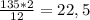 \frac{135*2}{12} =22,5