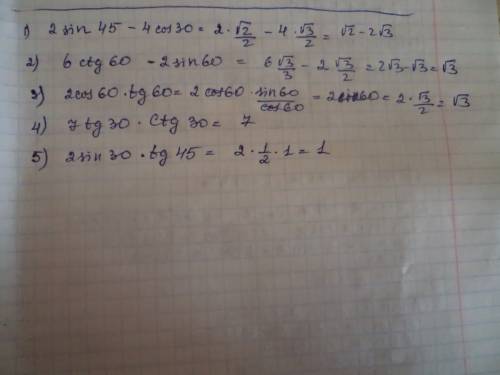 1)2sin45°-4cos30°; 2)6ctg60°-2sin60°; 3)2cos60°tg60°; 4)7tg30°ctg30°; 5)2sin30°tg45°; решить