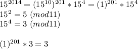 15^{2014}=(15^{10})^{201}*15^{4}=(1)^{201}*15^4\\&#10;15^{2}=5\ (mod11)\\&#10;15^4=3\ (mod11)\\\\&#10;(1)^{201}*3=3&#10;