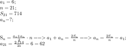 a_{1}=6;\\&#10;n=21;\\&#10;S_{21}=714\\&#10;a_{n}-?;\\&#10;\\&#10;&#10;S_{n}= \frac{a_{1}+a_{n}}{2}\cdot n == a_{1}+a_{n}= \frac{2S_{n}}{n}==a_{n}= \frac{2S_{n}}{n}-a_{1};\\&#10;a_{21}= \frac{2\cdot714}{21}-6=62