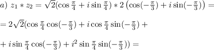 a) \ z_1*z_2 = \sqrt{2}(\cos \frac{\pi}{4} + i\sin \frac{\pi}{4})*2\left(\cos( -\frac{\pi}{3}) + i\sin( -\frac{\pi}{3})\right) = \\\\ = 2\sqrt{2}(\cos \frac{\pi}{4}\cos( -\frac{\pi}{3}) + i\cos \frac{\pi}{4}\sin( -\frac{\pi}{3}) +\\\\ + i\sin \frac{\pi}{4}\cos( -\frac{\pi}{3}) + i^2 \sin \frac{\pi}{4}\sin( -\frac{\pi}{3})) =