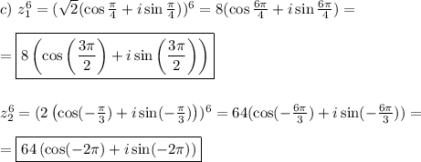 c) \ z_1^6 = (\sqrt{2}(\cos \frac{\pi}{4} + i\sin \frac{\pi}{4}))^6 = 8(\cos \frac{6\pi}{4} + i\sin \frac{6\pi}{4}) =\\\\ = \boxed{8\left(\cos \left(\frac{3\pi}{2}\right) + i\sin \left(\frac{3\pi}{2}\right)\right)} \\\\\\&#10;z_2^6 = (2\left(\cos( -\frac{\pi}{3}) + i\sin( -\frac{\pi}{3})\right))^6 = 64(\cos (-\frac{6\pi}{3}) + i\sin (-\frac{6\pi}{3})) =\\\\ = \boxed{64\left(\cos (-2\pi) + i\sin (-2\pi)\right)}