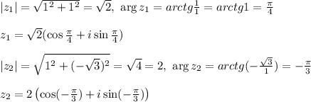 |z_1| = \sqrt{1^2 + 1^2} = \sqrt{2}, \ \arg z_1 = arctg\frac{1}{1} = arctg1 = \frac{\pi}{4}\\\\ z_1 = \sqrt{2}(\cos \frac{\pi}{4} + i\sin \frac{\pi}{4})\\\\ |z_2| = \sqrt{1^2 + (-\sqrt{3})^2} = \sqrt{4} = 2, \ \arg z_2 = arctg( -\frac{\sqrt{3}}{1}) = -\frac{\pi}{3}\\\\ z_2 = 2\left(\cos( -\frac{\pi}{3}) + i\sin( -\frac{\pi}{3})\right)