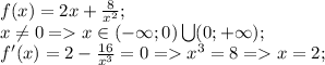 f(x)=2x+ \frac{8}{x^2} ;\\ &#10; x\neq0=x\in(-\infty;0)\bigcup(0;+\infty);\\&#10;f'(x)=2- \frac{16}{x^3}=0=x^3=8=x=2;\\