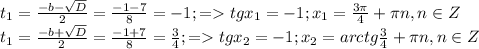 t_{1}= \frac{-b-\sqrt{D}}{2\cdota}= \frac{-1-7}{8}=-1;=tgx_{1}=-1; x_{1}= \frac{3\pi}{4}+\pi n, n\in Z\\ &#10;t_{1}= \frac{-b+\sqrt{D}}{2\cdota}= \frac{-1+7}{8}= \frac{3}{4} ;=tgx_{2}=-1; x_{2}= arctg \frac{3}{4} +\pi n, n\in Z\\