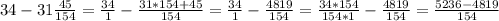 34 - 31 \frac{45}{154} = \frac{34}{1} - \frac{31*154+45}{154} = \frac{34}{1} - \frac{4819}{154} = \frac{34*154}{154*1} - \frac{4819}{154} = \frac{5236-4819}{154}