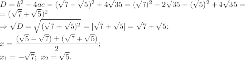 D=b^2-4ac=(\sqrt{7} -\sqrt{5})^2+4\sqrt{35} =(\sqrt{7})^2-2\sqrt{35} +(\sqrt{5})^2+4\sqrt{35} =\\ =(\sqrt{7}+\sqrt{5})^2\\ \Rightarrow \sqrt{D} =\sqrt{(\sqrt{7}+\sqrt{5})^2} =|\sqrt{7}+\sqrt{5}|=\sqrt{7}+\sqrt{5};\\ x=\dfrac{(\sqrt{5}-\sqrt{7})\б(\sqrt{7}+\sqrt{5})}{2};\\ x_1=-\sqrt{7};\ x_2=\sqrt{5}.