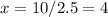 x=10/2.5=4