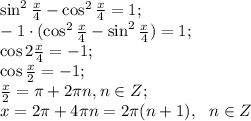 \sin^2\frac{x}{4}-\cos^2\frac{x}{4}=1;\\&#10;-1\cdot(\cos^2\frac{x}{4}-\sin^2\frac{x}{4})=1;\\&#10;\cos2\frac{x}{4}=-1;\\&#10;\cos\frac{x}{2}=-1;\\&#10; \frac{x}{2}=\pi+2\pi n, n\in Z;\\&#10;x=2\pi+4\pi n=2\pi(n+1),\ \ n\in Z