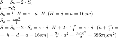 S=S_b+2\cdot S_0\\&#10;l=\pi d;\\&#10;S_b=l\cdot H=\pi\cdot d\cdot{H};(H=d=a=16 sm)\\&#10;S_o=\frac{\pi\cdot d^2}{4}\\&#10;S=S_b+2\cdot S_b=\pi\cdot d\cdot H+2\cdot\frac{\pi\cdot d^2}{4}=\pi\cdot d\cdot(h+\frac{d}{2})=\\&#10;=|h=d=a=16sm|=\frac{3\pi}{2}\cdot a^2= \frac{3\pi16^2}{2}=386\pi (sm^2)