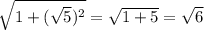 \sqrt{1+(\sqrt{5})^2}=\sqrt{1+5}=\sqrt{6}