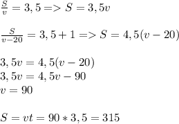 \frac{S}{v} =3,5 =S=3,5v \\ \\ \frac{S}{v-20} =3,5+1 = S=4,5(v-20) \\ \\ 3,5v=4,5(v-20) \\ 3,5v=4,5v-90 \\ v=90 \\ \\ S=vt=90*3,5=315