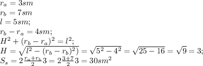 r_a=3 sm\\&#10;r_b=7sm\\&#10;l=5 sm;\\&#10;r_b-r_a=4 sm;\\&#10;H^2+(r_b-r_a)^2=l^2;\\&#10;H=\sqrt{l^2-(r_b-r_b)^2)}= \sqrt{5^2-4^2}=\sqrt{25-16}=\sqrt{9}=3;\\&#10;S_s= 2\frac{r_a+r_b}{2}3= 2\frac{3+7}{2}3=30 sm^2