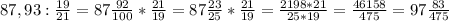 87,93 : \frac{19}{21}=87 \frac{92}{100}* \frac{21}{19}=87 \frac{23}{25}* \frac{21}{19}= \frac{2198*21}{25*19}= \frac{46158}{475}=97 \frac{83}{475}