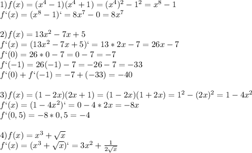 1)f(x)=(x^4-1)(x^4+1)=(x^4)^2-1^2=x^8-1\\f`(x)=(x^8-1)`=8x^7-0=8x^7\\\\2)f(x)=13x^2-7x+5\\f`(x)=(13x^2-7x+5)`=13*2x-7=26x-7\\f`(0)=26*0-7=0-7=-7\\f`(-1)=26(-1)-7=-26-7=-33\\f`(0)+f`(-1)=-7+(-33)=-40\\\\3)f(x)=(1-2x)(2x+1)=(1-2x)(1+2x)=1^2-(2x)^2=1-4x^2\\f`(x)=(1-4x^2)`=0-4*2x=-8x\\f`(0,5)=-8*0,5=-4\\\\4)f(x)=x^3+\sqrt{x}\\f`(x)=(x^3+\sqrt{x})`=3x^2+\frac{1}{2\sqrt{x}}