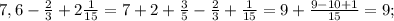 7,6- \frac{2}{3}+2 \frac{1}{15}=7+2+ \frac{3}{5}- \frac{2}{3}+ \frac{1}{15}=9+ \frac{9-10+1}{15}=9;\\