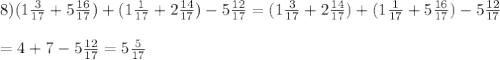 8) (1 \frac{3}{17}+5 \frac{16}{17})+ (1 \frac{1}{17}+2 \frac{14}{17})-5 \frac{12}{17}= (1 \frac{3}{17}+2 \frac{14}{17})+(1 \frac{1}{17}+5 \frac{16}{17})-5 \frac{12}{17} \\ \\ =4+7-5 \frac{12}{17}=5 \frac{5}{17}