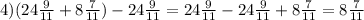 4) (24\frac{9}{11}+8 \frac{7}{11})-24 \frac{9}{11}= 24\frac{9}{11}-24 \frac{9}{11}+8 \frac{7}{11}=8 \frac{7}{11}