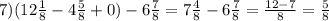 7) (12 \frac{1}{8}-4 \frac{5}{8}+0)-6 \frac{7}{8}=7 \frac{4}{8}-6 \frac{7}{8} = \frac{12-7}{8}= \frac{5}{8}