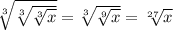 \sqrt[3]{ \sqrt[3]{ \sqrt[3]{x} } } = \sqrt[3]{ \sqrt[9]{x} } = \sqrt[27]{x}