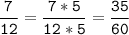 \tt\displaystyle\frac{7}{12}=\frac{7*5}{12*5}=\frac{35}{60}