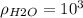 \rho_{H2O} = 10^3