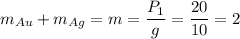 m_{Au} + m_{Ag} = m = \dfrac{P_1}{g} = \dfrac{20}{10} = 2