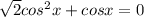 \sqrt{2}cos^2 x+cos x=0