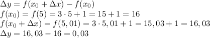 \Delta y = f(x_0 + \Delta x)-f(x_0)\\f(x_0)=f(5)=3\cdot5+1=15+1=16\\f(x_0+\Delta x)=f(5,01)=3\cdot5,01+1=15,03+1=16,03\\&#10;\Delta y=16,03-16=0,03
