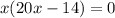 x(20 x -14) = 0