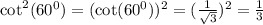 \cot^2(60^0)=(\cot(60^0))^2=(\frac{1}{\sqrt{3}})^2=\frac{1}{3}