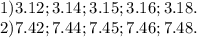 1) 3.12; 3.14; 3.15; 3.16; 3.18. \\ 2)7.42; 7.44; 7.45; 7.46; 7.48.