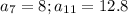 a_7=8;a_{11}=12.8