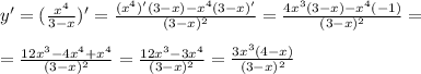 y' = ( \frac{x^4}{3-x})' = \frac{(x^4)'(3-x)-x^4(3-x)'}{(3-x)^2} = \frac{4x^3(3-x)-x^4(-1)}{(3-x)^2} = \\ \\ = \frac{12x^3-4x^4+x^4}{(3-x)^2} = \frac{12x^3-3x^4}{(3-x)^2} = \frac{3x^3(4-x)}{(3-x)^2}