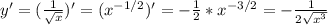 y' = ( \frac{1}{ \sqrt{x} })' = ( {x}^{-1/2} })' = - \frac{1}{2} * x^{-3/2} = - \frac{1}{2 \sqrt{x^3} }